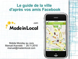 Le guide de la ville  d'après vos amis Facebook Mobile Monday au Jura Manuel Acevedo  -  29.11.2010 [email_address] 
