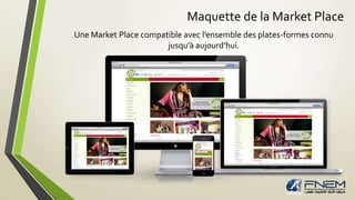 Maquette de la Market Place 
Une Market Place compatible avec l’ensemble des plates-formes connu 
jusqu’à aujourd’hui. 
 