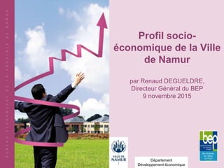 Profil socio-
économique de la Ville
de Namur
par Renaud DEGUELDRE,
Directeur Général du BEP
9 novembre 2015
Département
Développement économique
 
