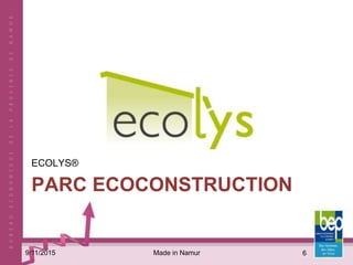 PARC ECOCONSTRUCTION
ECOLYS®
Made in Namur9/11/2015 6
 