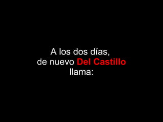 A los dos días,  de nuevo  Del Castillo llama: 
