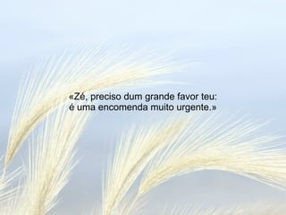 «Zé, preciso dum grande favor teu: é uma encomenda muito urgente.» 