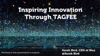 Inspiring Innovation
Through TAGFEE
Sarah Bird, CEO of Moz
@Sarah Bird*Nothing in this presentation is original.
 