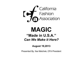 MAGIC
“Made in U.S.A.”
Can We Make it Here?
August 19,2013
Presented By: Ilse Metchek, CFA President
 
