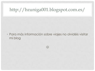 http://bzuniga001.blogspot.com.es/




• Para más información sobre viajes no olvidéis visitar
  mi blog

                          
 