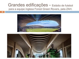 Grandes edificações - Estádio de futebol
para a equipe inglesa Forest Green Rovers, pela ZAH.
36
 