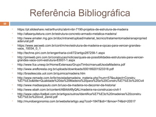 Referência Bibliográfica
 https://pt.slideshare.net/arthurohz/abnt-nbr-7190-projetos-de-estrutura-de-madeira
 http://altaarquitetura.com.br/estrutura-concreto-armado-metalica-madeira/
 http://www.emater.mg.gov.br/doc/intranet/upload/material_tecnico/tratamentomadeiranapropried
aderural.pdf
 https://www.aecweb.com.br/cont/m/rev/estrutura-de-madeira-e-opcao-para-vencer-grandes-
vaos_10034_0_1
 http://techne.pini.com.br/engenharia-civil/72/artigo287258-1.aspx
 http://piniweb.pini.com.br/construcao/noticias/quais-as-possibilidades-estruturais-para-vencer-
grandes-vaos-com-estrutura-83931-1.aspx
 http://www.fca.unesp.br/Home/Extensao/GrupoTimbo/manualUsodaMadeira.pdf
 http://www.arefloresta.org.br/uploads/downloads/000189201523318.pdf
 http://brasilescola.uol.com.br/quimica/madeira.htm
 http://www.remade.com.br/br/revistadamadeira_materia.php?num=57&subject=Constru
%E7%E3o&title=Qualidade%20da%20Madeira%20para%20a%20Constru%E7%E3o%20Civil
 http://www.madsaopaulo.com.br/uso-da-madeira-no-decorrer-da-historia/
 http://www.ebah.com.br/content/ABAAAflyQAL/madeira-na-construcao-civil-1
 http://www.celso-foelkel.com.br/artigos/outros/Identifica%E7%E3o%20madeiras%20constru
%E7%E3o%20civil_Zenid.pdf
 http://mundoergonomia.com.br/website/artigo.asp?cod=1847&idi=1&moe=74&id=20517
43
 