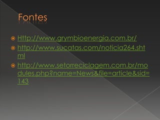  Http://www.grymbioenergia.com.br/
 http://www.sucatas.com/noticia264.sht
  ml
 http://www.setorreciclagem.com.br/mo
  dules.php?name=News&file=article&sid=
  143
 