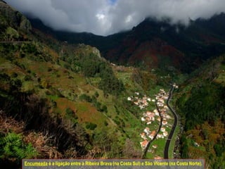 Encumeada  é a ligação entre a Ribeira Brava (na Costa Sul) e São Vicente (na Costa Norte).  