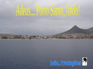 Adeus... Porto Santo, lindo! João, Produções 