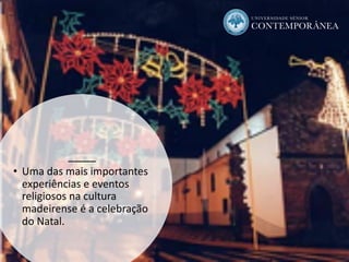 • Uma das mais importantes
experiências e eventos
religiosos na cultura
madeirense é a celebração
do Natal.
 