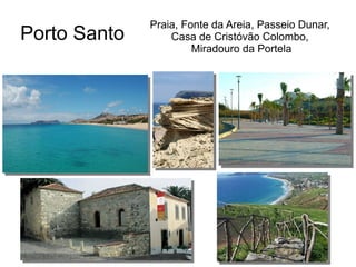 Porto Santo
Praia, Fonte da Areia, Passeio Dunar,
Casa de Cristóvão Colombo,
Miradouro da Portela
 