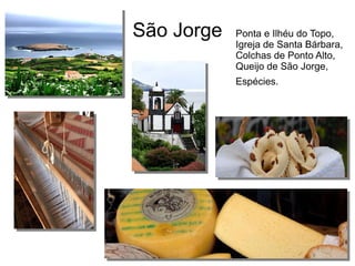 São Jorge Ponta e Ilhéu do Topo,
Igreja de Santa Bárbara,
Colchas de Ponto Alto,
Queijo de São Jorge,
Espécies.
 