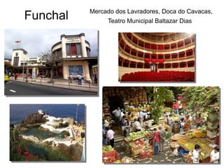 Funchal Mercado dos Lavradores, Doca do Cavacas,
Teatro Municipal Baltazar Dias
 
