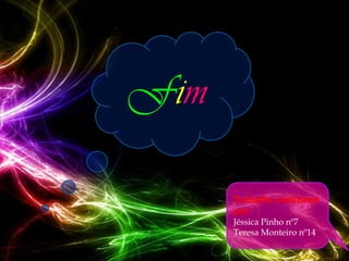 Fim

      Trabalho realizado
      por:
      Jéssica Pinho nº7
      Teresa Monteiro nº14
 