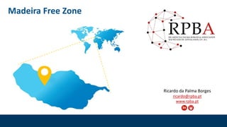 Madeira Free Zone
Ricardo da Palma Borges
ricardo@rpba.pt
www.rpba.pt
 