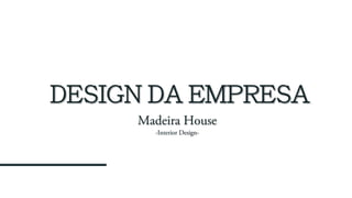 2
DESIGN DA EMPRESA
Madeira House
-Interior Design-
 