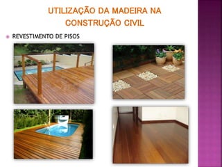 UTILIZAÇÃO DA MADEIRA NA
CONSTRUÇÃO CIVIL
 REVESTIMENTO DE PISOS
 