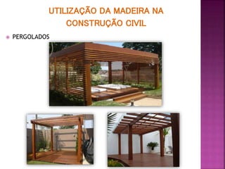 UTILIZAÇÃO DA MADEIRA NA
CONSTRUÇÃO CIVIL
 PERGOLADOS
 