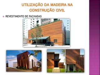 UTILIZAÇÃO DA MADEIRA NA
CONSTRUÇÃO CIVIL
 REVESTIMENTO DE FACHADAS
 