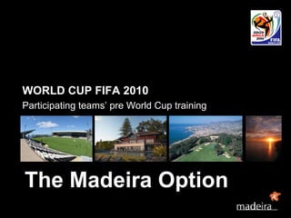 WORLD CUP FIFA 2010 Participating teams’ pre World Cup training The Madeira Option 
