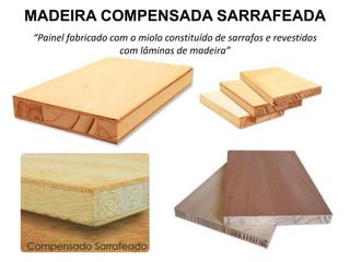 MADEIRA COMPENSADA SARRAFEADA
“Painel fabricado com o miolo constituído de sarrafos e revestidos
com lâminas de madeira”

 