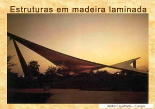 Estruturas em madeira laminada 
Abdul Espelhado - Europa 
 