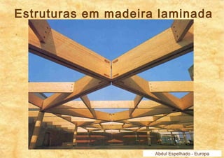 Estruturas em madeira laminada 
Abdul Espelhado - Europa 
 