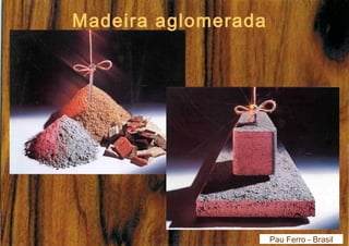 Pau Ferro - Brasil 
Madeira aglomerada 
 