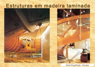 Estruturas em madeira laminada 
Abdul Espelhado - Europa 
 