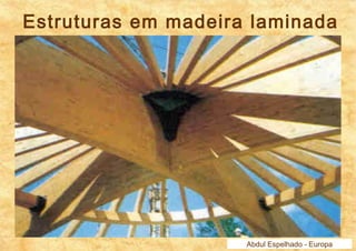 Estruturas em madeira laminada 
Abdul Espelhado - Europa 
 