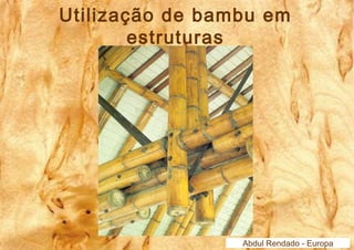 Utilização de bambu em 
Abdul Rendado - Europa 
estruturas 
 