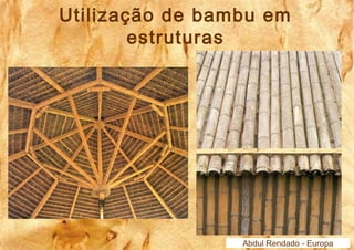 Utilização de bambu em 
Abdul Rendado - Europa 
estruturas 
 