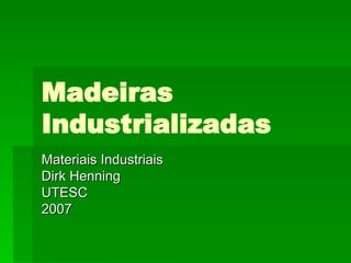 Madeiras Industrializadas Materiais Industriais Dirk Henning UTESC 2007 