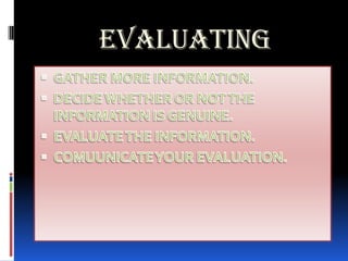 EVALUATINGGATHER MORE INFORMATION.DECIDE WHETHER OR NOT THE INFORMATION IS GENUINE.EVALUATE THE INFORMATION.COMUUNICATE YOUR EVALUATION.