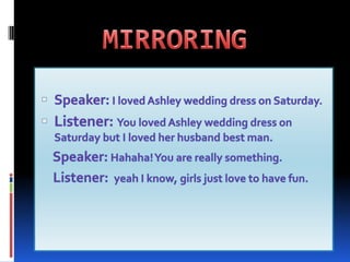    MIRRORINGSpeaker: I loved Ashley wedding dress on Saturday.Listener: You loved Ashley wedding dress on Saturday but I loved her husband best man.    Speaker: Hahaha! You are really something.    Listener:  yeah I know, girls just love to have fun.