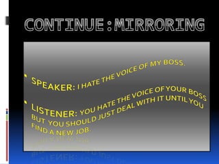 CONTINUE:MIRRORINGSPEAKER: I hate the voice of my boss.LISTENER: You hate the voice of your boss but  you should just deal with it until you find a new job.