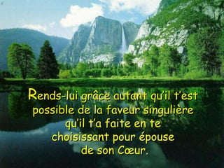 R ends-lui grâce autant qu’il t’est  possible de la faveur singulière  qu’il t’a faite en te  choisissant pour épouse  de son Cœur. 
