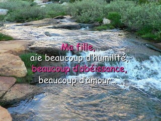 Ma fille,  aie beaucoup d’humilité, beaucoup d’obéissance, beaucoup d’amour…   