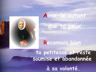 R econnais bien  ta petitesse et reste soumise et abandonnée  à sa volonté. A ime-le autant  que tu peux. 