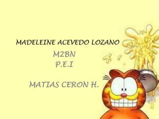 MADELEINE ACEVEDO LOZANO
        M2BN
        P.E.I

   MATIAS CERON H.
 
