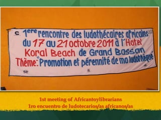 1st meeting of Africantoylibrarians
1ro encuentro de ludotecarios/as africanos/as
 