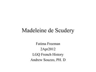 Madeleine de Scudery
Fatima Freeman
2Apr2012
LGQ French History
Andrew Souzzo, PH. D
 