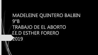 MADELEINE QUINTERO BALBIN
9°B
TRABAJO DE EL ABORTO
I.E.D ESTHER FORERO
2019
 