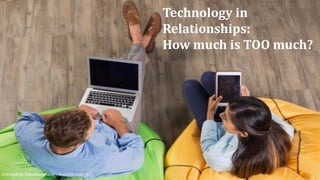 Technology	in
Relationships:	
How	much	is	TOO	much?
Created	by	Katemangostar - Freepik.com [A]
 