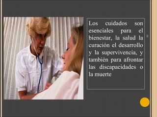 16

Los cuidados son
esenciales para el
bienestar, la salud la
curación el desarrollo
y la supervivencia, y
también para afrontar
las discapacidades o
la muerte

 