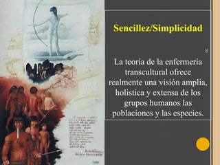 Sencillez/Simplicidad
30

La teoría de la enfermería
transcultural ofrece
realmente una visión amplia,
holistica y extensa de los
grupos humanos las
poblaciones y las especies.

 