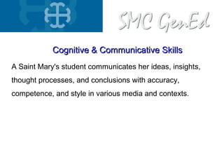 A Saint Mary's student communicates her ideas, insights,
thought processes, and conclusions with accuracy,
competence, and style in various media and contexts.
Cognitive & Communicative SkillsCognitive & Communicative Skills
 