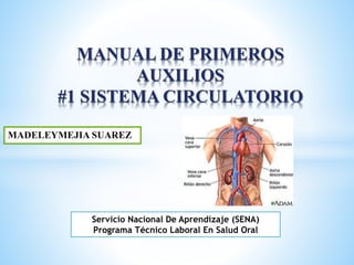 MADELEYMEJIA SUAREZ
MANUAL DE PRIMEROS
AUXILIOS
#1 SISTEMA CIRCULATORIO
Servicio Nacional De Aprendizaje (SENA)
Programa Técnico Laboral En Salud Oral
 