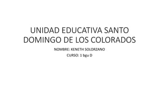 UNIDAD EDUCATIVA SANTO
DOMINGO DE LOS COLORADOS
NOMBRE: KENETH SOLORZANO
CURSO: 1 bgu D
 